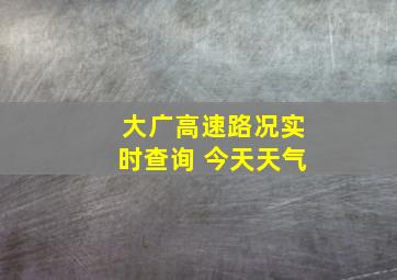 大广高速路况实时查询 今天天气